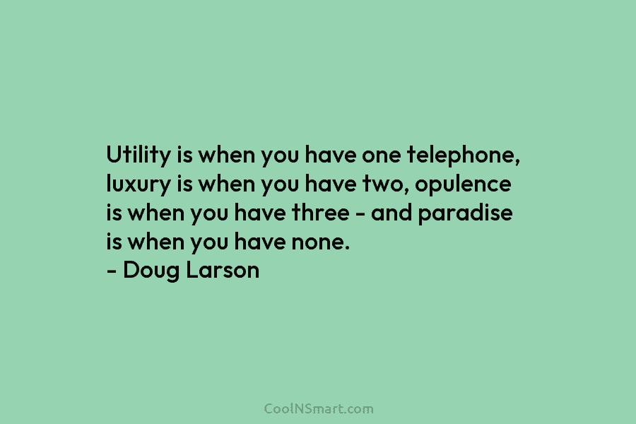 Utility is when you have one telephone, luxury is when you have two, opulence is when you have three –...