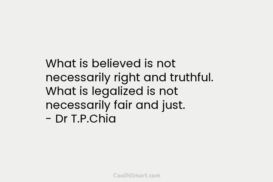 What is believed is not necessarily right and truthful. What is legalized is not necessarily...