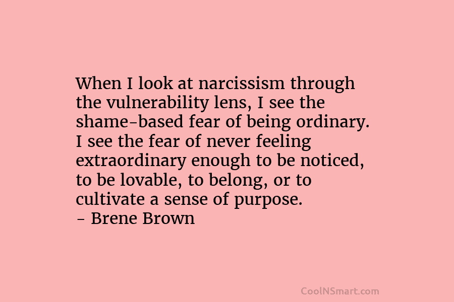 When I look at narcissism through the vulnerability lens, I see the shame-based fear of being ordinary. I see the...