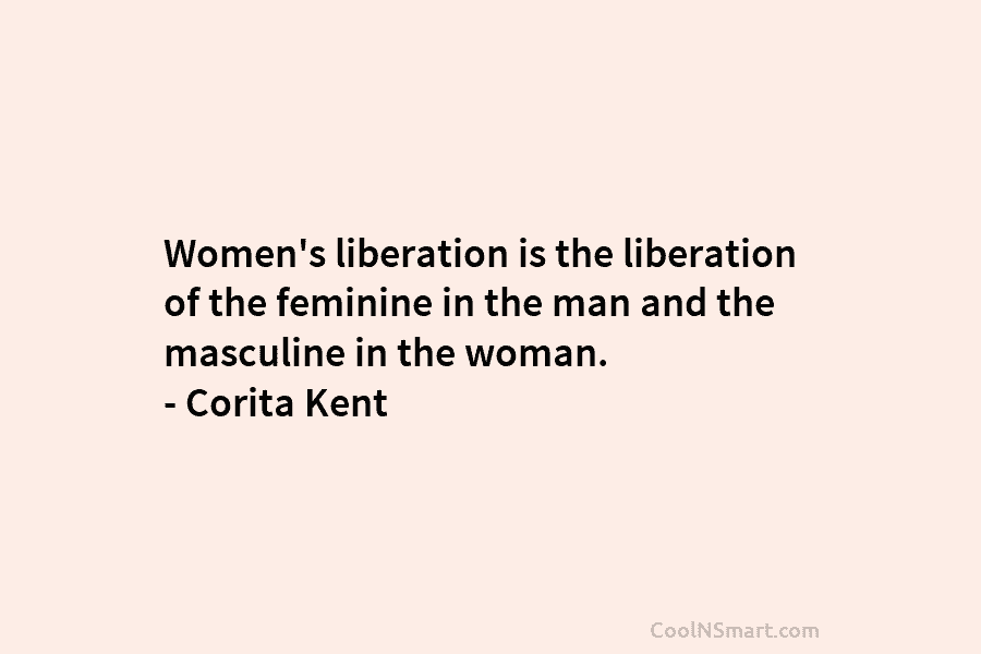 Women’s liberation is the liberation of the feminine in the man and the masculine in...