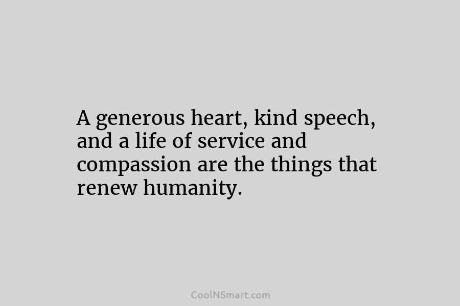 A generous heart, kind speech, and a life of service and compassion are the things...