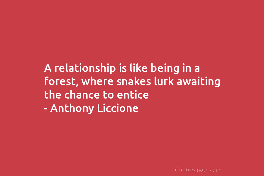 A relationship is like being in a forest, where snakes lurk awaiting the chance to entice – Anthony Liccione