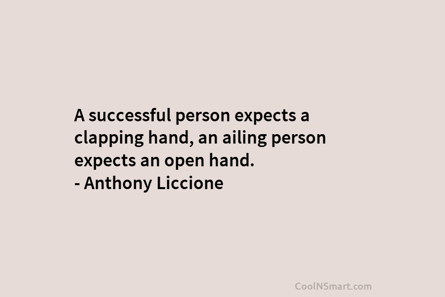 A successful person expects a clapping hand, an ailing person expects an open hand. –...