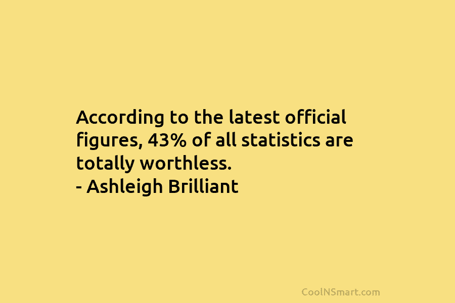 According to the latest official figures, 43% of all statistics are totally worthless. – Ashleigh...
