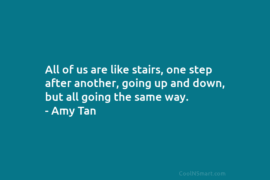 All of us are like stairs, one step after another, going up and down, but...