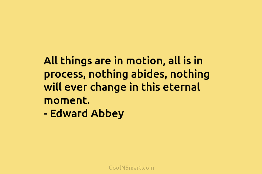 All things are in motion, all is in process, nothing abides, nothing will ever change...