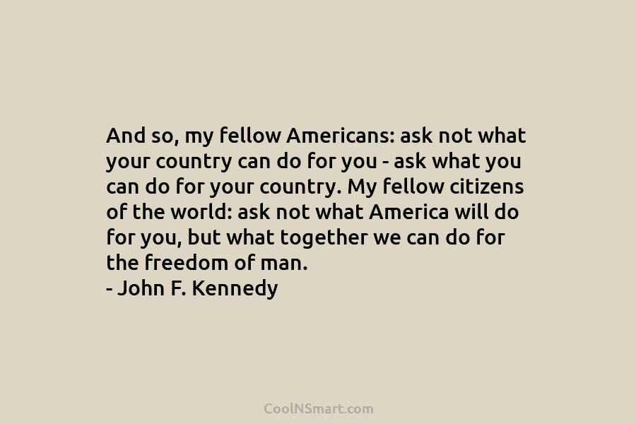 And so, my fellow Americans: ask not what your country can do for you – ask what you can do...