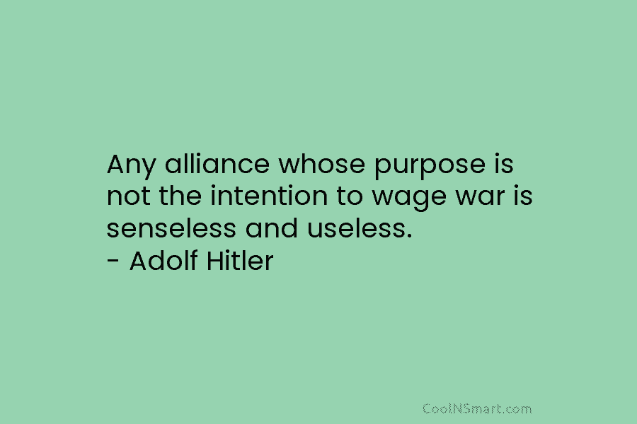 Any alliance whose purpose is not the intention to wage war is senseless and useless....