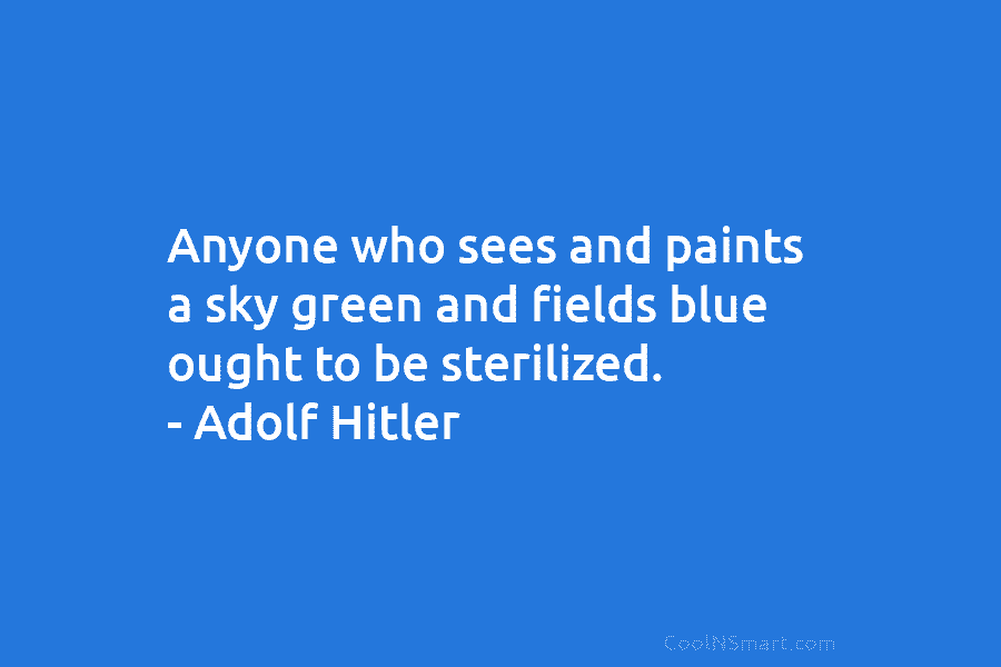 Anyone who sees and paints a sky green and fields blue ought to be sterilized....