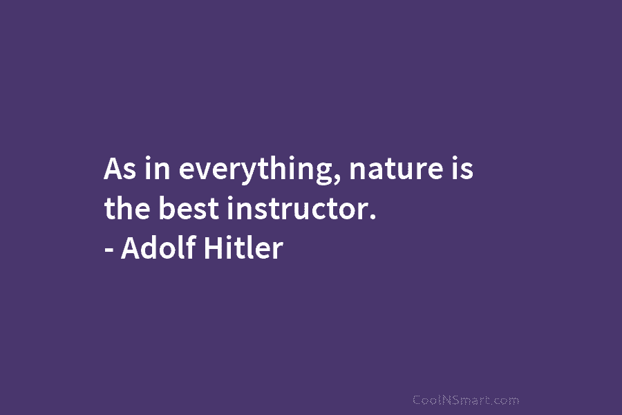 As in everything, nature is the best instructor. – Adolf Hitler