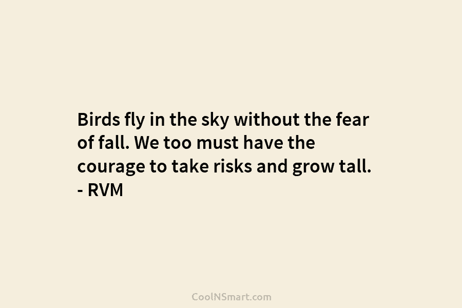 Birds fly in the sky without the fear of fall. We too must have the...