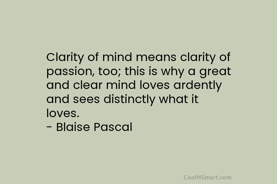 Clarity of mind means clarity of passion, too; this is why a great and clear mind loves ardently and sees...