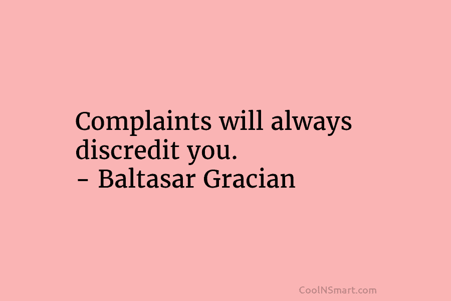 Complaints will always discredit you. – Baltasar Gracian