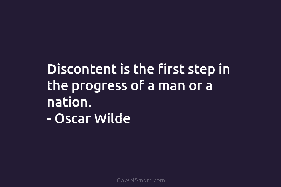 Discontent is the first step in the progress of a man or a nation. –...