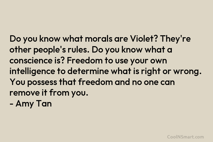 Do you know what morals are Violet? They’re other people’s rules. Do you know what a conscience is? Freedom to...