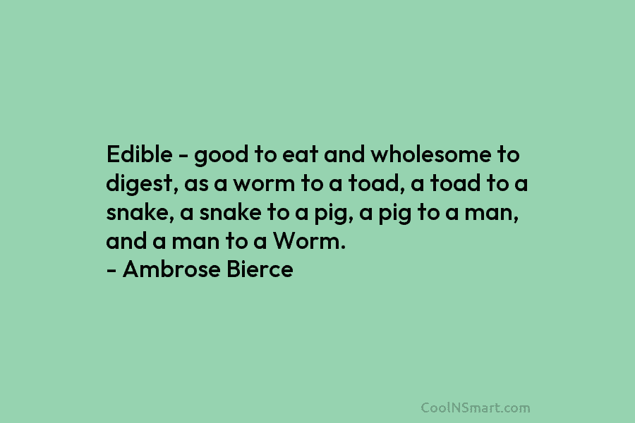 Edible – good to eat and wholesome to digest, as a worm to a toad, a toad to a snake,...