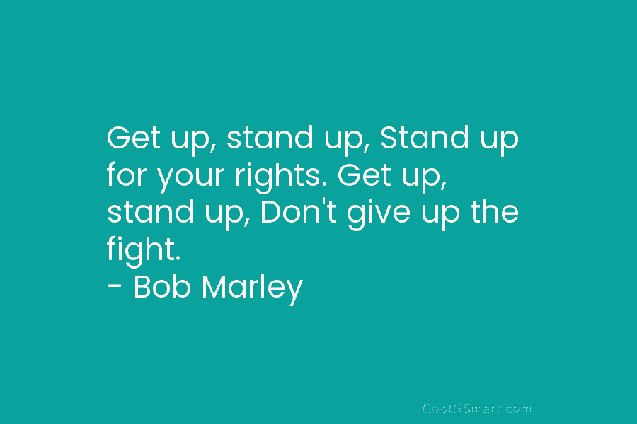 Get up, stand up, Stand up for your rights. Get up, stand up, Don’t give...