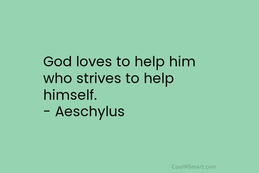 God loves to help him who strives to help himself. – Aeschylus