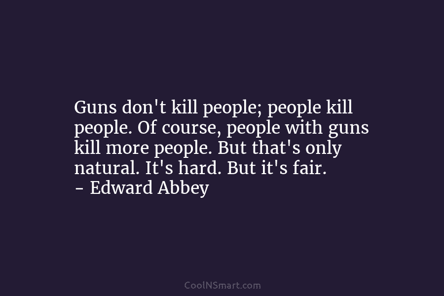 Guns don’t kill people; people kill people. Of course, people with guns kill more people....