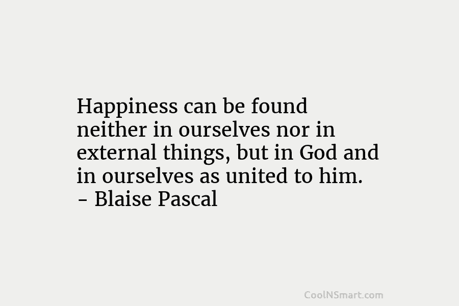 Happiness can be found neither in ourselves nor in external things, but in God and in ourselves as united to...