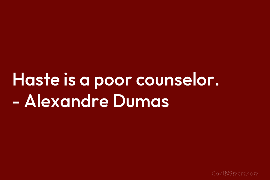 Haste is a poor counselor. – Alexandre Dumas