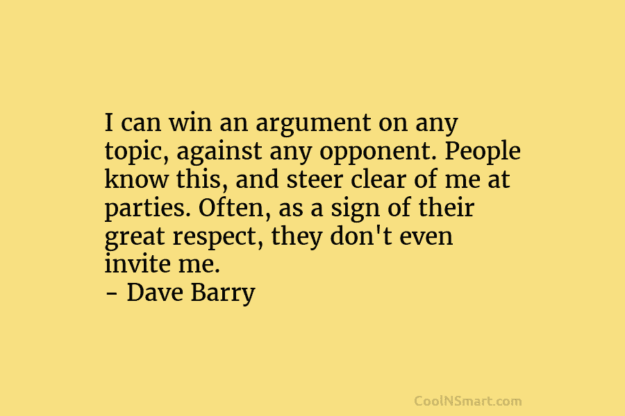 I can win an argument on any topic, against any opponent. People know this, and steer clear of me at...