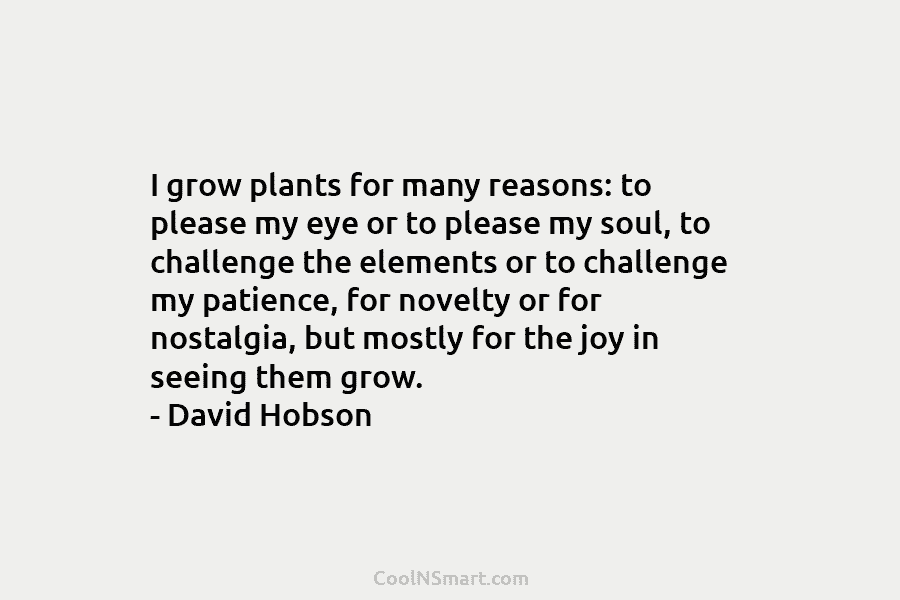 I grow plants for many reasons: to please my eye or to please my soul, to challenge the elements or...
