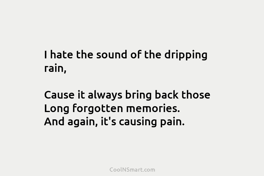 I hate the sound of the dripping rain, Cause it always bring back those Long forgotten memories. And again, it’s...