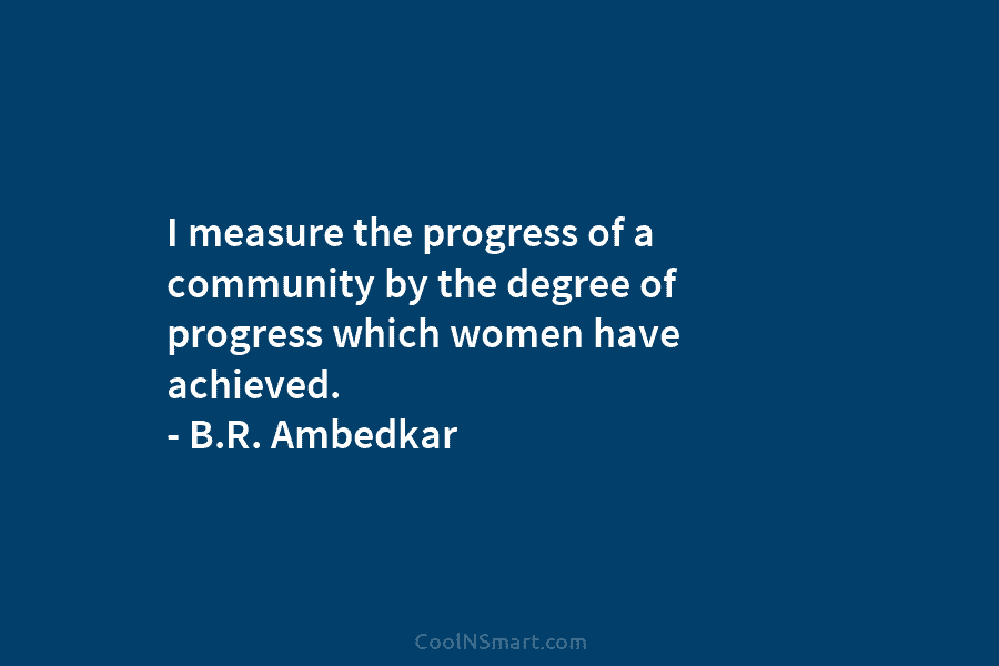 I measure the progress of a community by the degree of progress which women have...