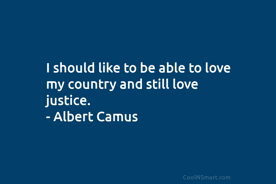 I should like to be able to love my country and still love justice. –...