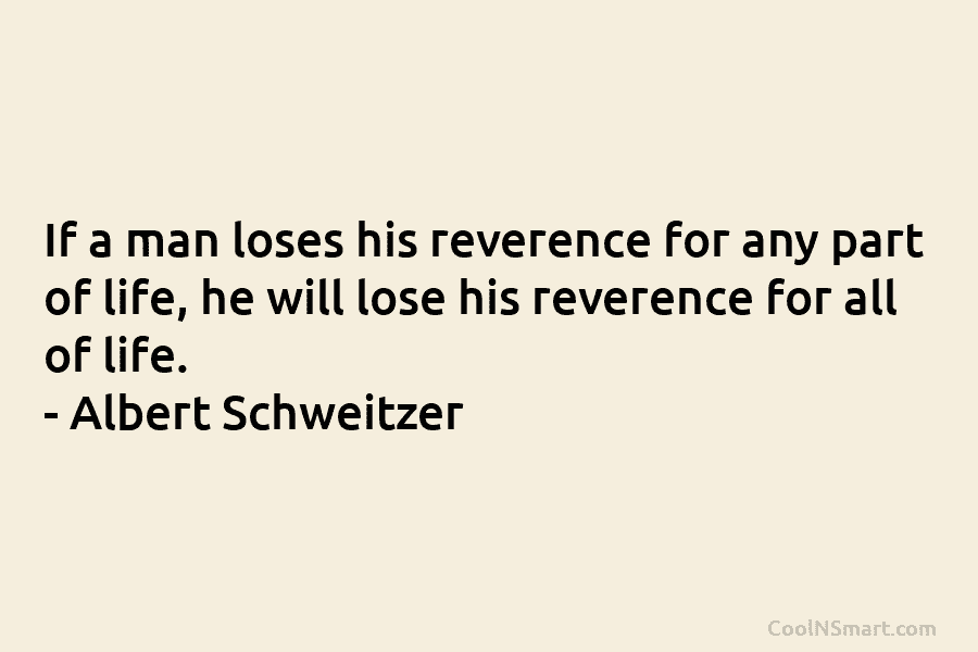 If a man loses his reverence for any part of life, he will lose his...
