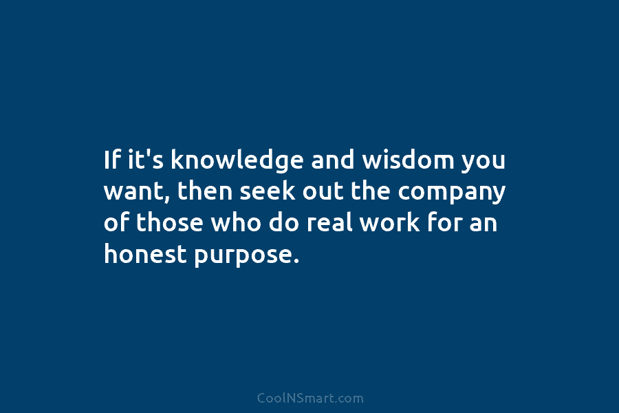 If it’s knowledge and wisdom you want, then seek out the company of those who...