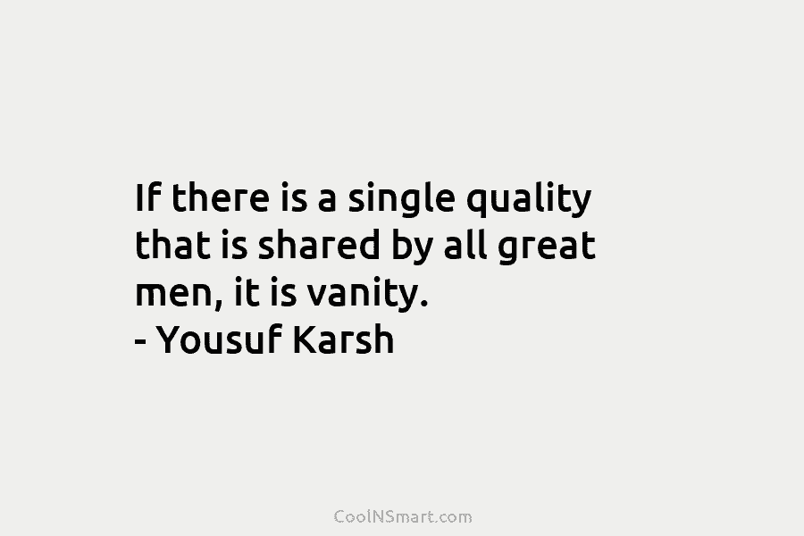 If there is a single quality that is shared by all great men, it is...