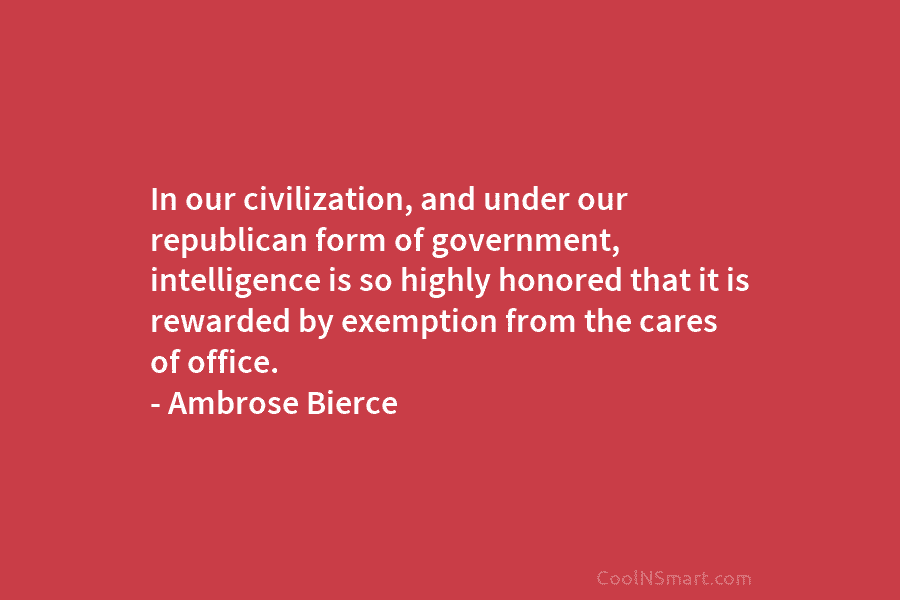 In our civilization, and under our republican form of government, intelligence is so highly honored...