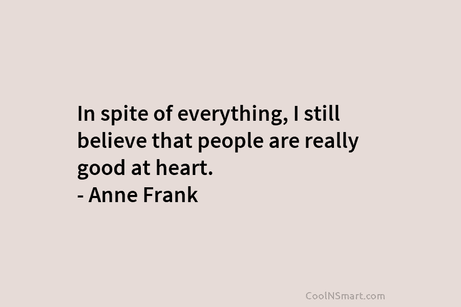 In spite of everything, I still believe that people are really good at heart. –...