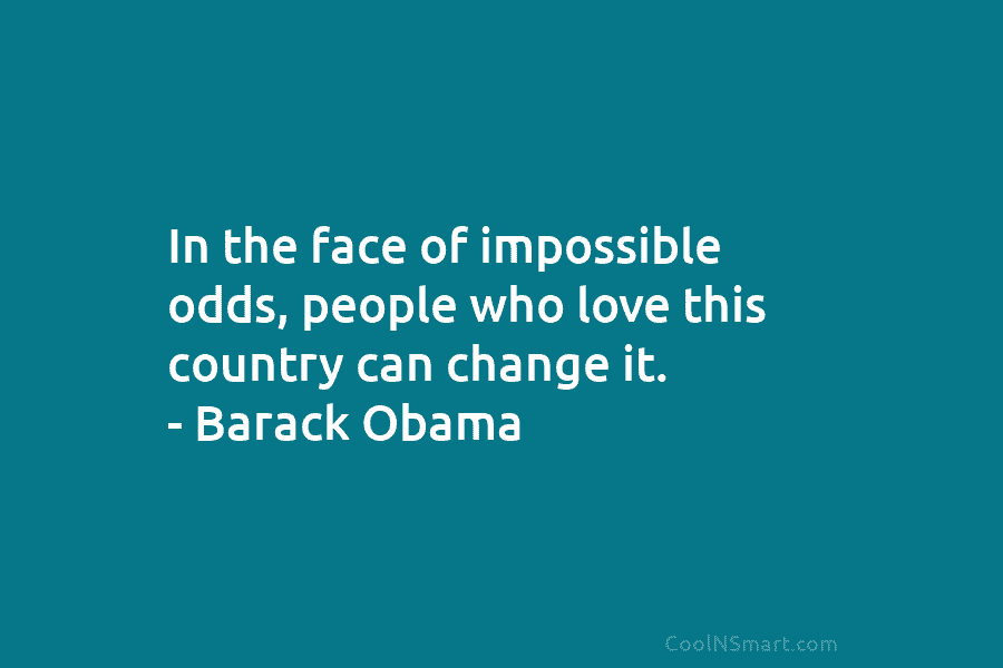 In the face of impossible odds, people who love this country can change it. –...