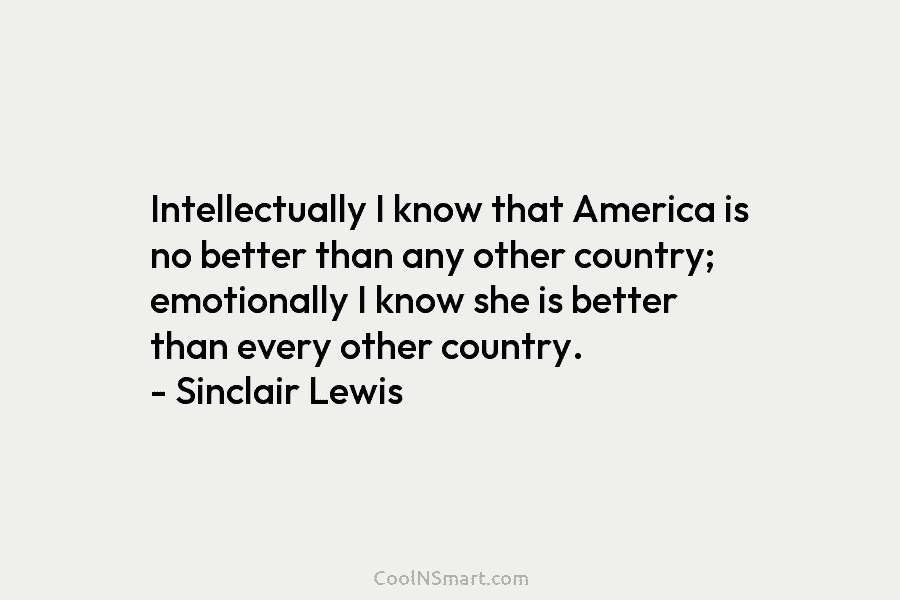 Intellectually I know that America is no better than any other country; emotionally I know she is better than every...
