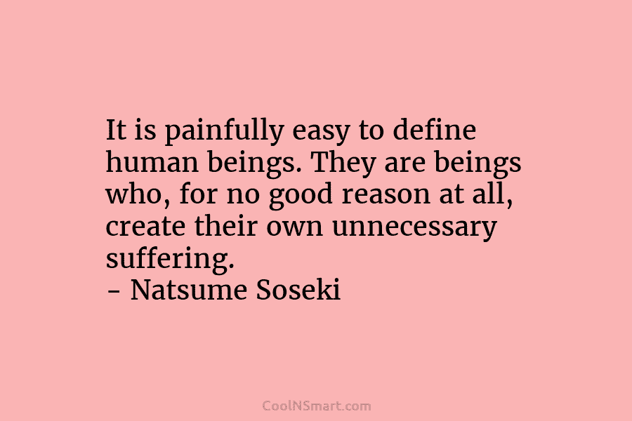 It is painfully easy to define human beings. They are beings who, for no good reason at all, create their...