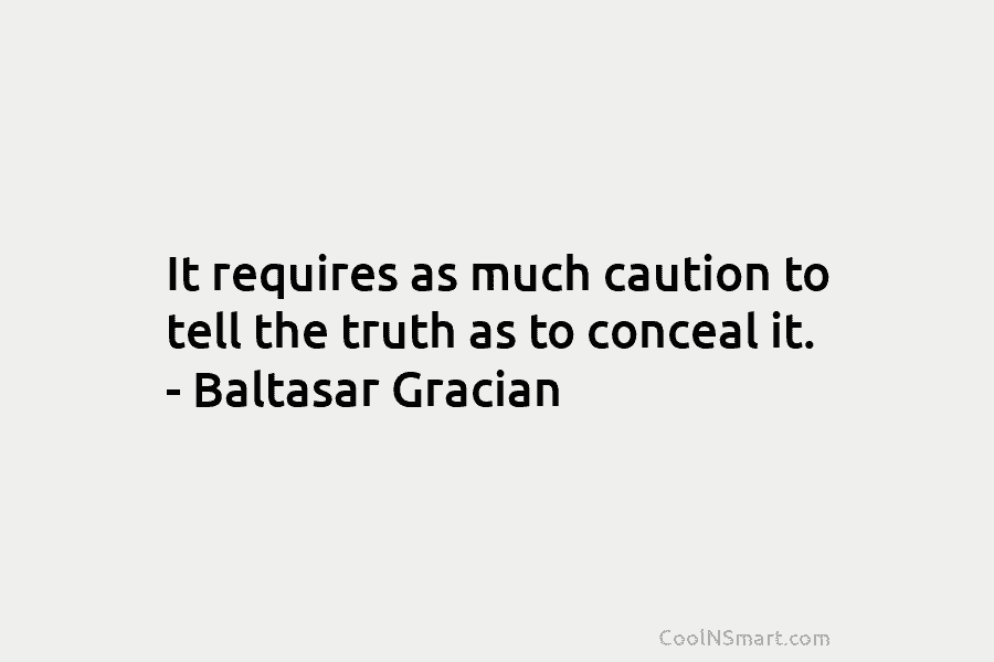 It requires as much caution to tell the truth as to conceal it. – Baltasar...