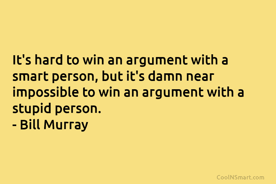 It’s hard to win an argument with a smart person, but it’s damn near impossible to win an argument with...