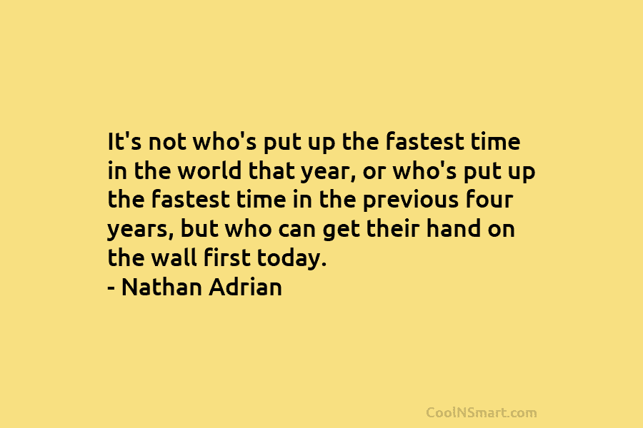 It’s not who’s put up the fastest time in the world that year, or who’s...