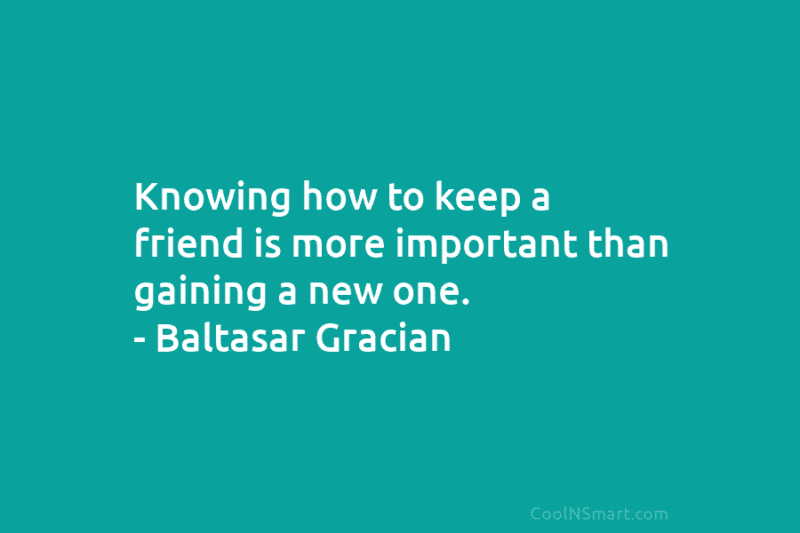 Knowing how to keep a friend is more important than gaining a new one. –...