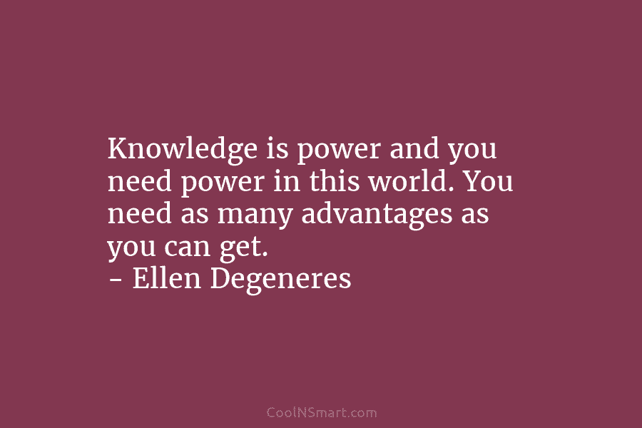 Knowledge is power and you need power in this world. You need as many advantages...