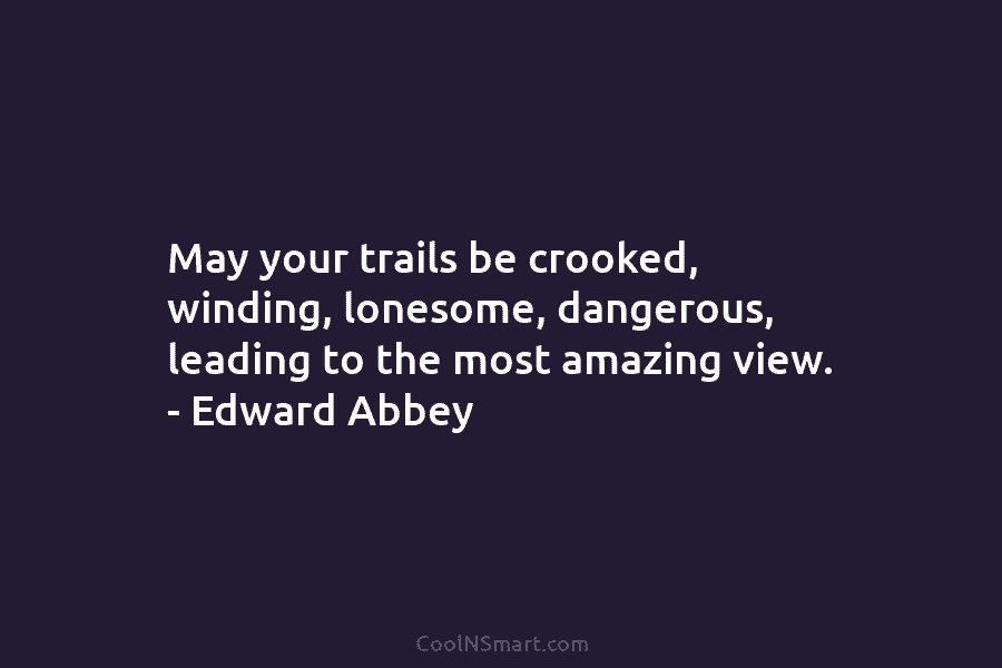 May your trails be crooked, winding, lonesome, dangerous, leading to the most amazing view. –...