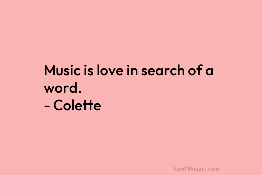 Music is love in search of a word. – Colette