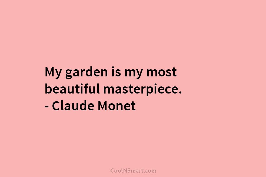 My garden is my most beautiful masterpiece. – Claude Monet