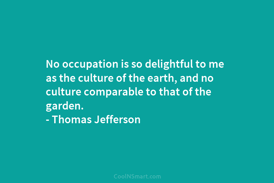 No occupation is so delightful to me as the culture of the earth, and no culture comparable to that of...