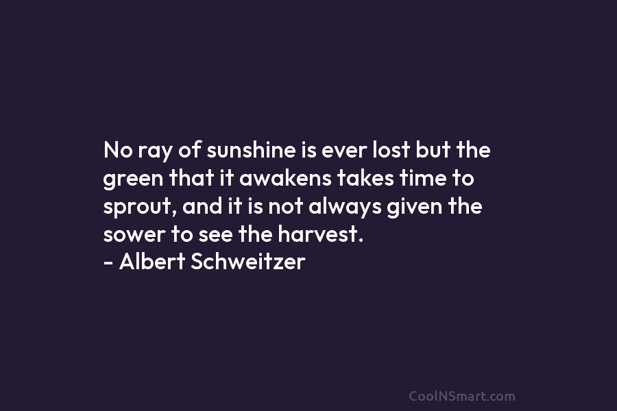 No ray of sunshine is ever lost but the green that it awakens takes time to sprout, and it is...