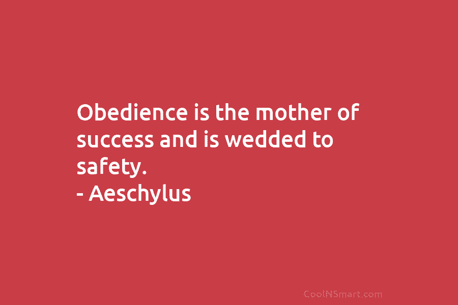 Obedience is the mother of success and is wedded to safety. – Aeschylus