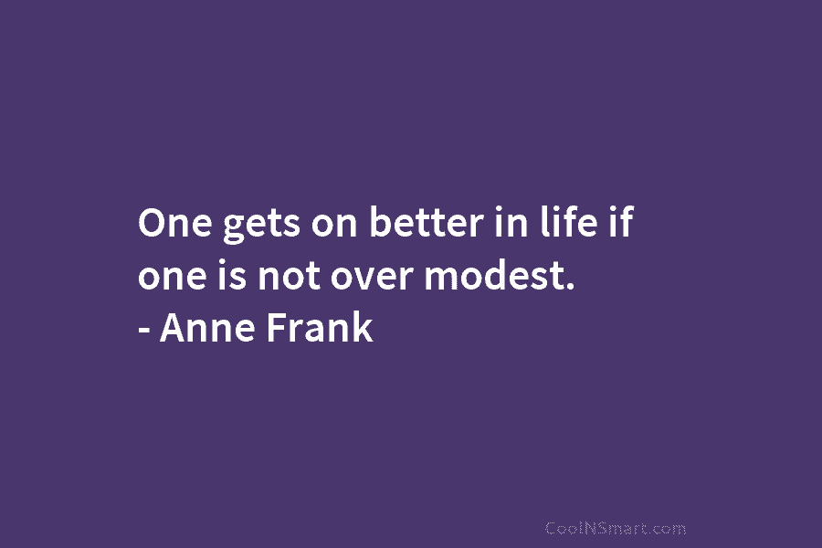 One gets on better in life if one is not over modest. – Anne Frank